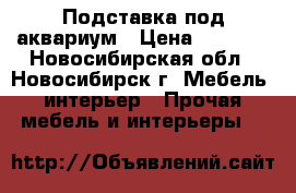 Подставка под аквариум › Цена ­ 4 000 - Новосибирская обл., Новосибирск г. Мебель, интерьер » Прочая мебель и интерьеры   